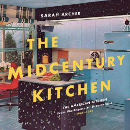 The Midcentury Kitchen: America’s Favorite Room, from Workspace to Dreamscape, 1940s-1970s